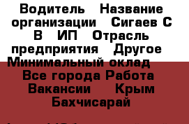 Водитель › Название организации ­ Сигаев С.В,, ИП › Отрасль предприятия ­ Другое › Минимальный оклад ­ 1 - Все города Работа » Вакансии   . Крым,Бахчисарай